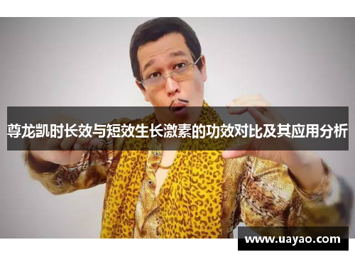 尊龙凯时长效与短效生长激素的功效对比及其应用分析