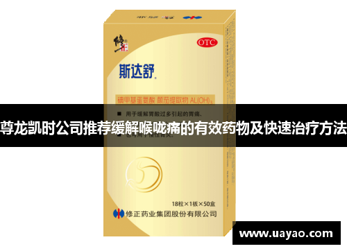 尊龙凯时公司推荐缓解喉咙痛的有效药物及快速治疗方法
