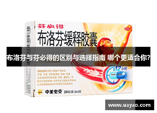 布洛芬与芬必得的区别与选择指南 哪个更适合你？