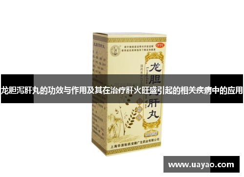 龙胆泻肝丸的功效与作用及其在治疗肝火旺盛引起的相关疾病中的应用